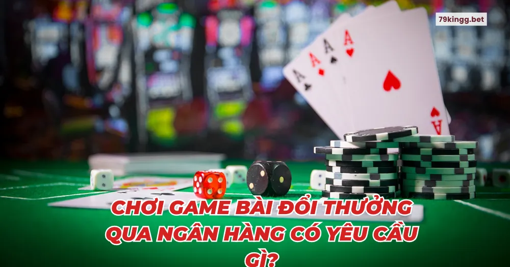 Chơi game bài đổi thưởng qua ngân hàng có yêu cầu gì?