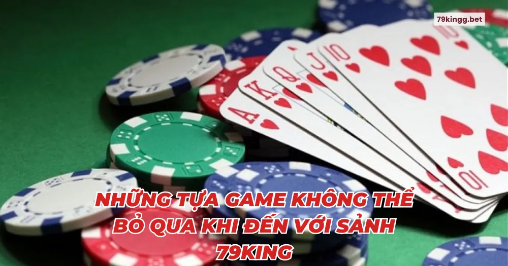 Những tựa game không thể bỏ qua khi đến với sảnh 79king