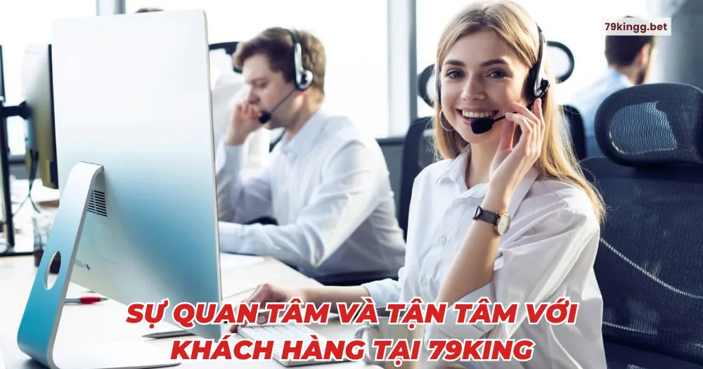 Sự quan tâm và tận tâm với khách hàng tại 79king