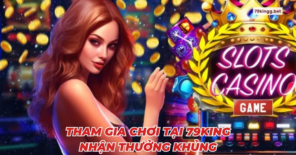 Tham gia chơi tại 79King nhận thưởng khủng