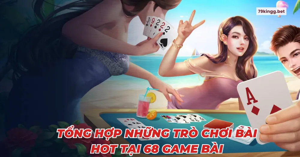 Tổng hợp những trò chơi bài hot tại 68 game bài